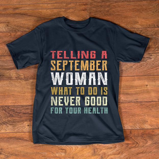 Hot Telling A September Woman What To Do Is Never Good Gor Your Health shirt
