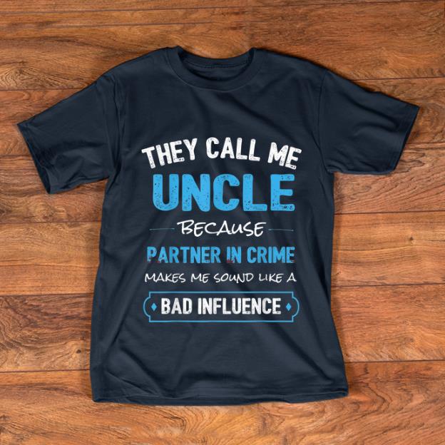 Hot They Call Me Uncle Because Make Me Sound Like A Bad Influence shirt