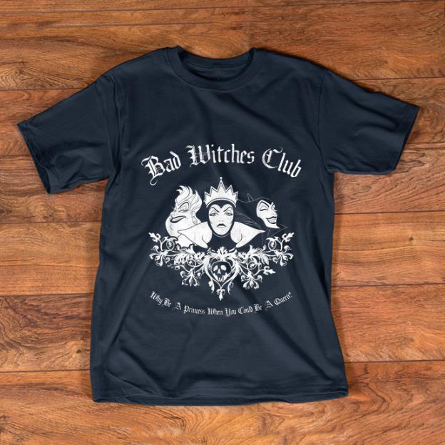 Premium Disney Bad Witches Club Why be A Princess When You Could Be A Queen shirt