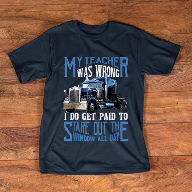 Premium My Teacher Was Wrong Trucker I Do Get Paid To Stare Out shirt