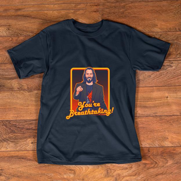 Top Keanu Reeves you're breathtaking shirt
