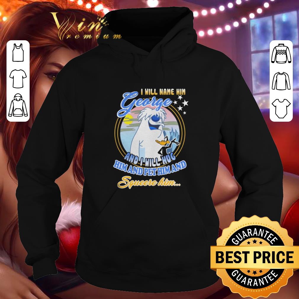 Official I will name him George and i will hug him pet him squeeze him shirt