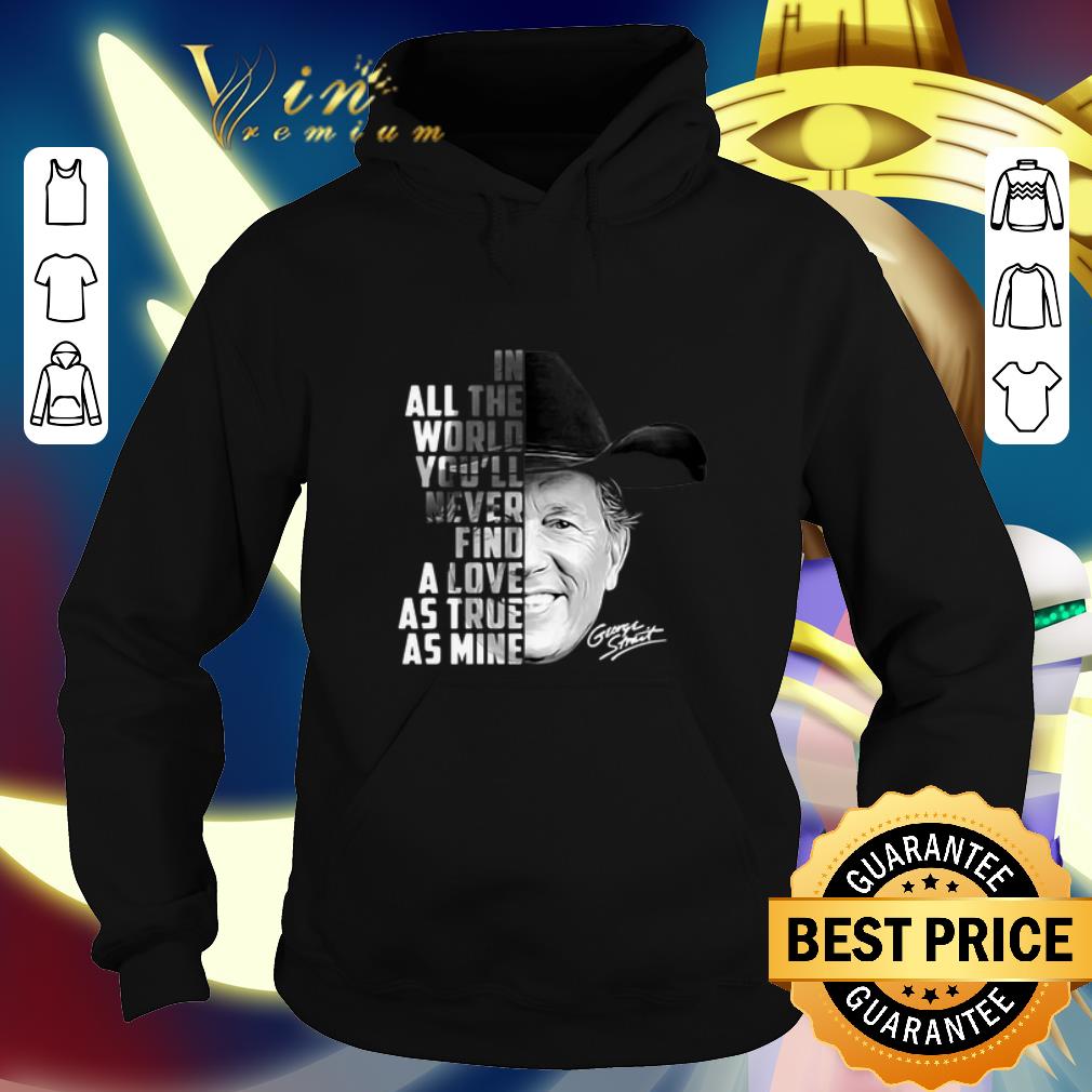 Pretty In all the word you'll never find a love as true as mine George Strait shirt
