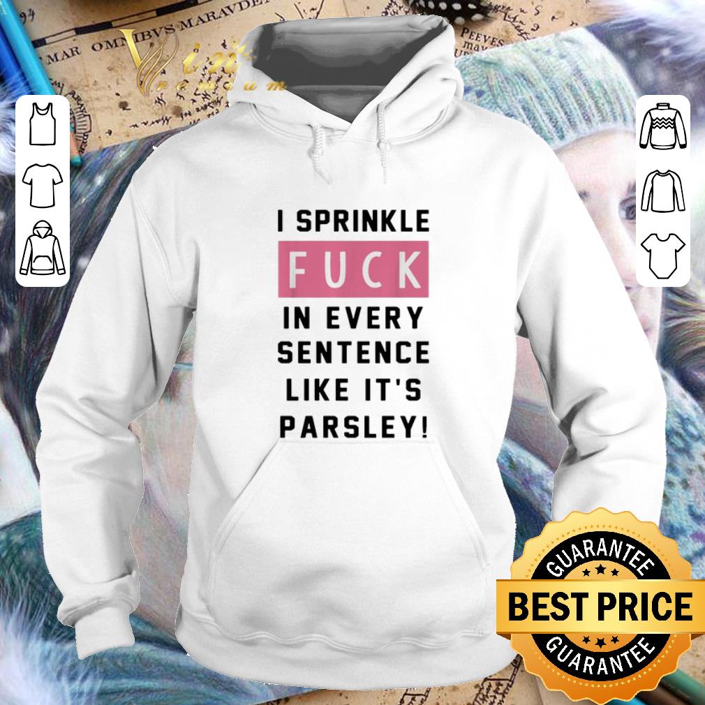Top I sprinkle fuck in every sentence like it's parsley shirt
