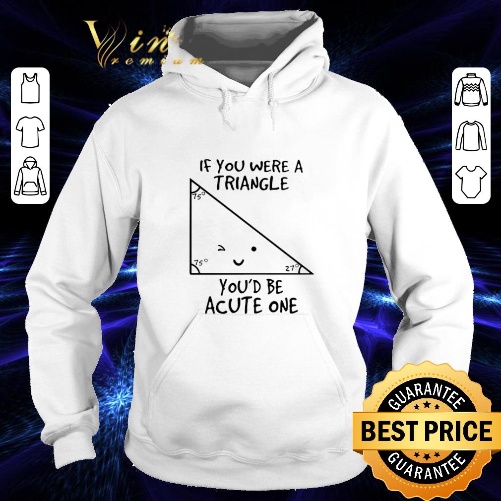 Top Math teacher if you were a triangle you'd be acute one shirt 1 Top Math teacher if you were a triangle you'd be acute one shirt