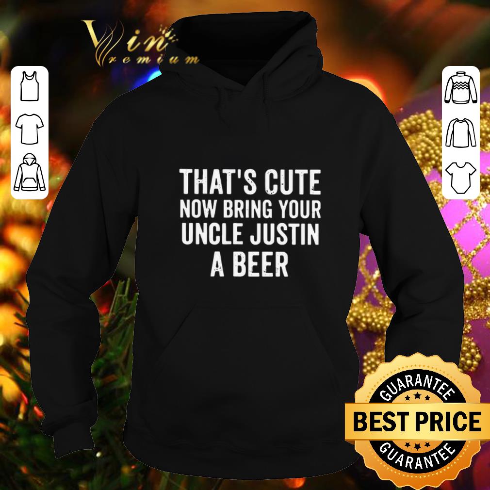 Top That's cute now bring your uncle justin a beer shirt 1 Top That's cute now bring your uncle justin a beer shirt