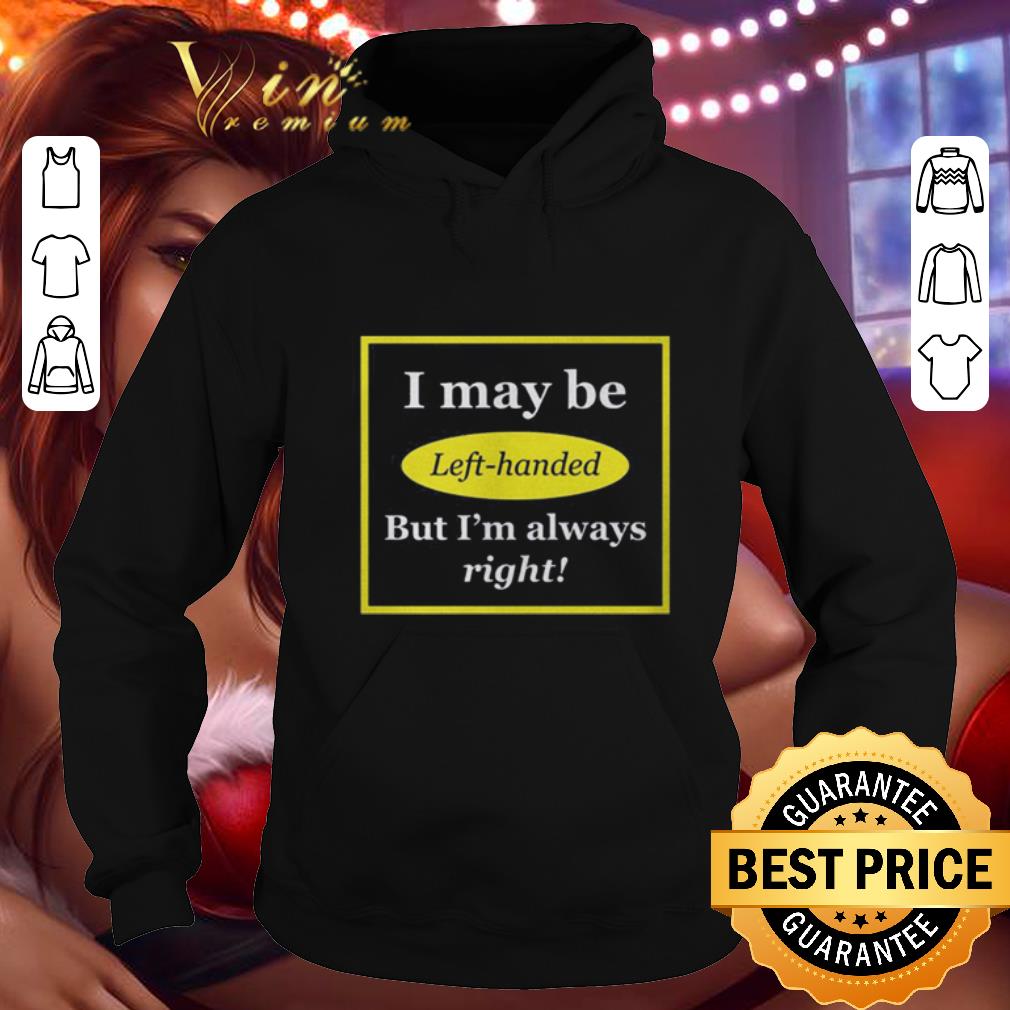 Nice I may be left handed but i'm always right shirt 1 Nice I may be left handed but i'm always right shirt
