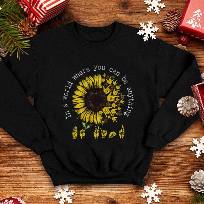 Top ASL sunflower in a world where you can be anything shirt