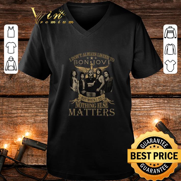 Original But when I do nothing else matters I don’t always listen to Bon Jovi shirt