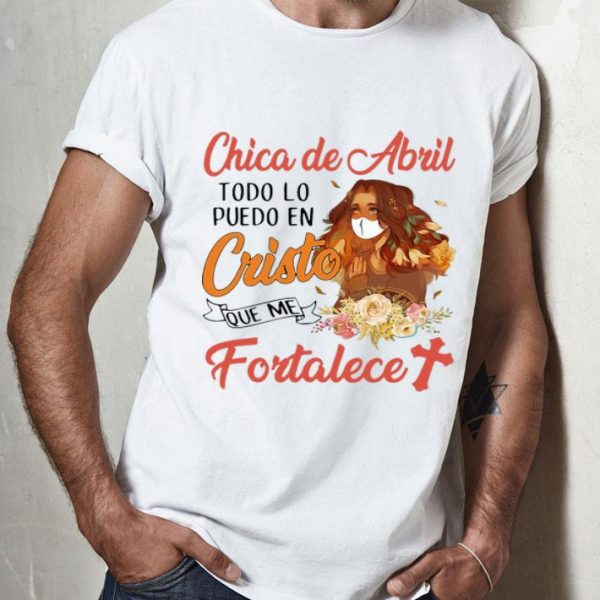 Chica De Abril Todo Lo Puedo En Cristo Que Me Fortalece Floral shirt