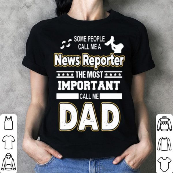 Some People Call Me A News Reporter The Most Important Call Me Dad shirt
