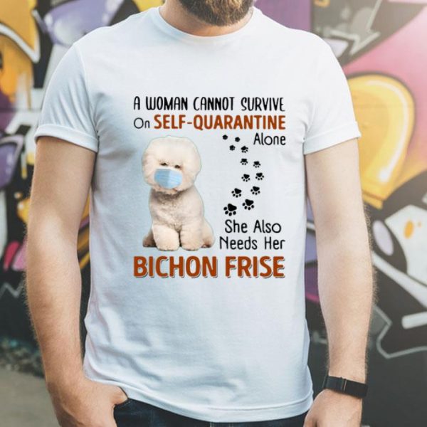 A Woman Cannot Survive On Self Quarantine Alone Bichon Frise shirt