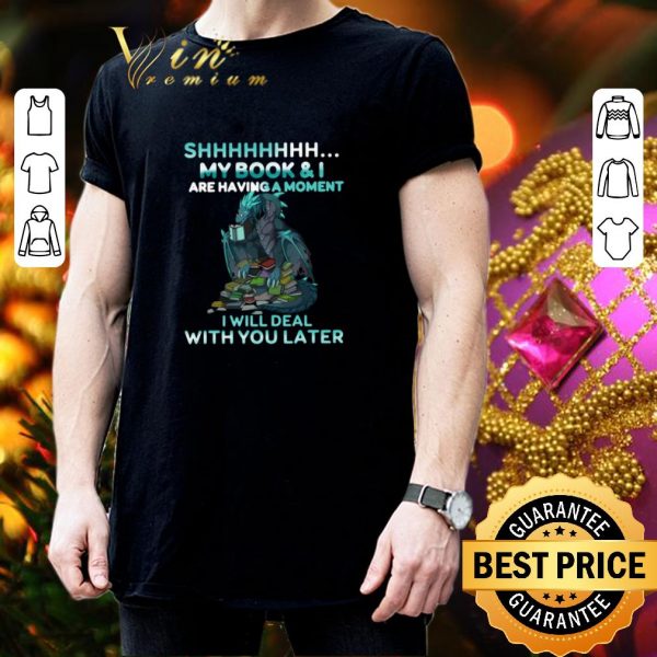 Hot Dragon books shhh my book & i are having a moment deal with you later shirt 3