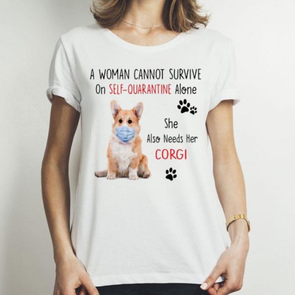 A Woman Cannot Survive On Self Quarantine Alone Corgi shirt
