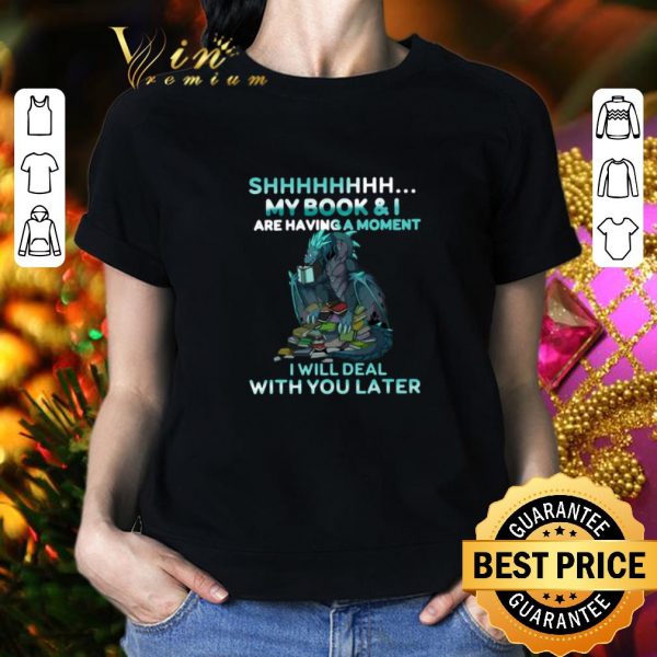 Hot Dragon books shhh my book & i are having a moment deal with you later shirt 2