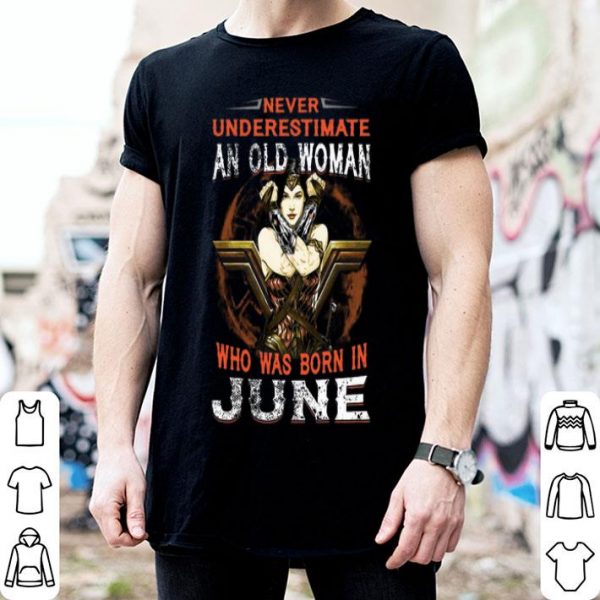 Wonder Woman Never Underestimate An Old Woman Who Was Born In June shirt