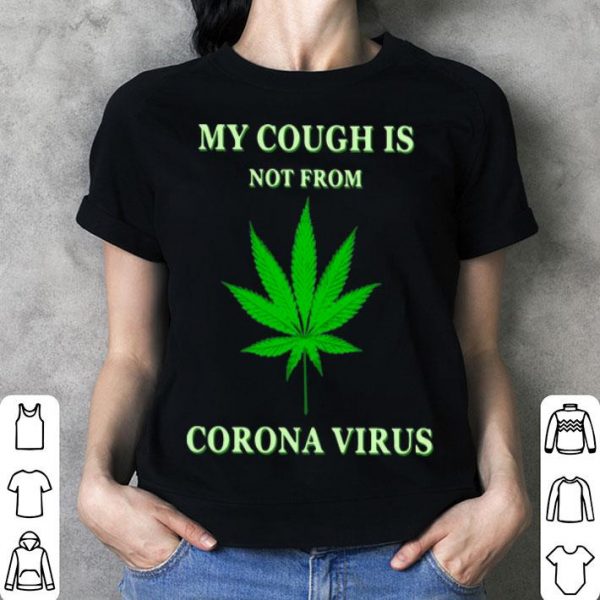 Cannabis My Cough Is Not From Corona Virus shirt