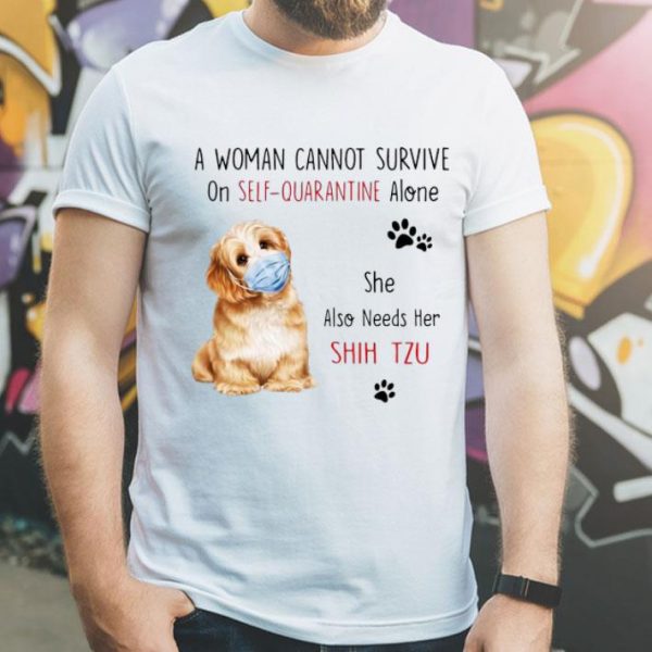 A Woman Cannot Survive On Self-Quarantine Alone Shih tzu shirt