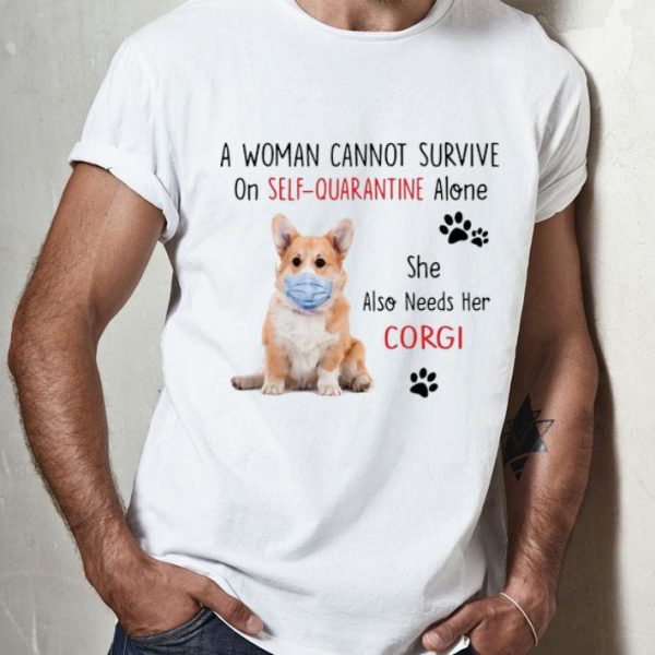 A Woman Cannot Survive On Self Quarantine Alone Corgi shirt