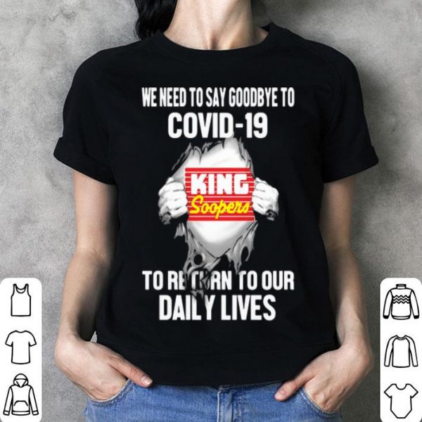 King Soopers We Need To Say Goodbye To Covid-19 shirt