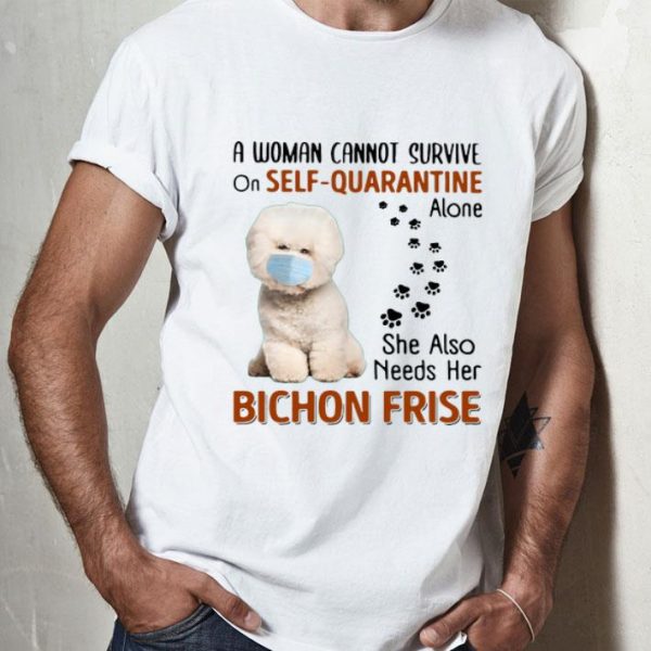 A Woman Cannot Survive On Self Quarantine Alone Bichon Frise shirt