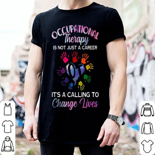 Occupational Therapy Is Not Just A Career It's A Calling To Change Lives shirt