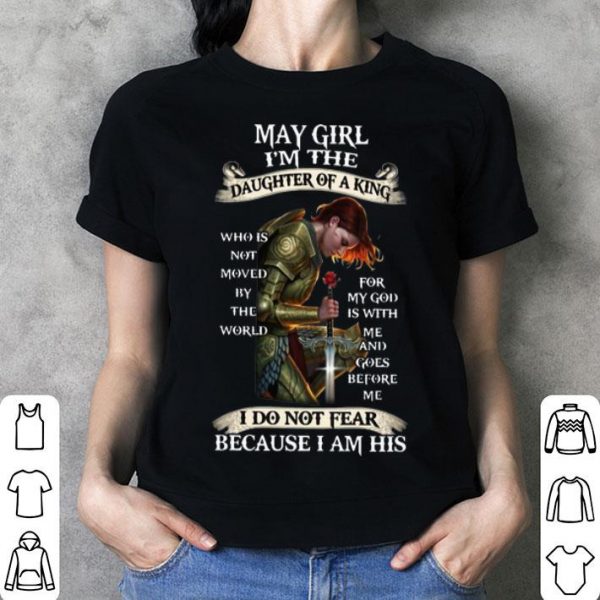 May Girl I'm The Daughter Of A King I Do Not Fear Because I Am His shirt