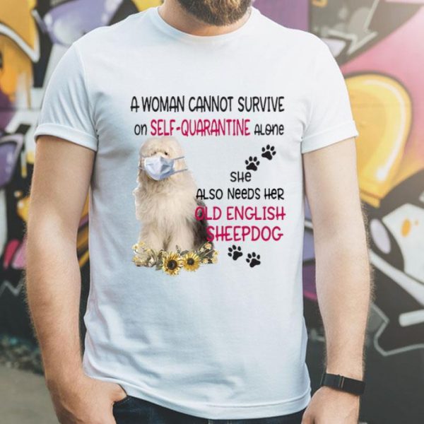 A Woman Cannot Survive On Self-quarantine Alone Old English Sheepdog shirt