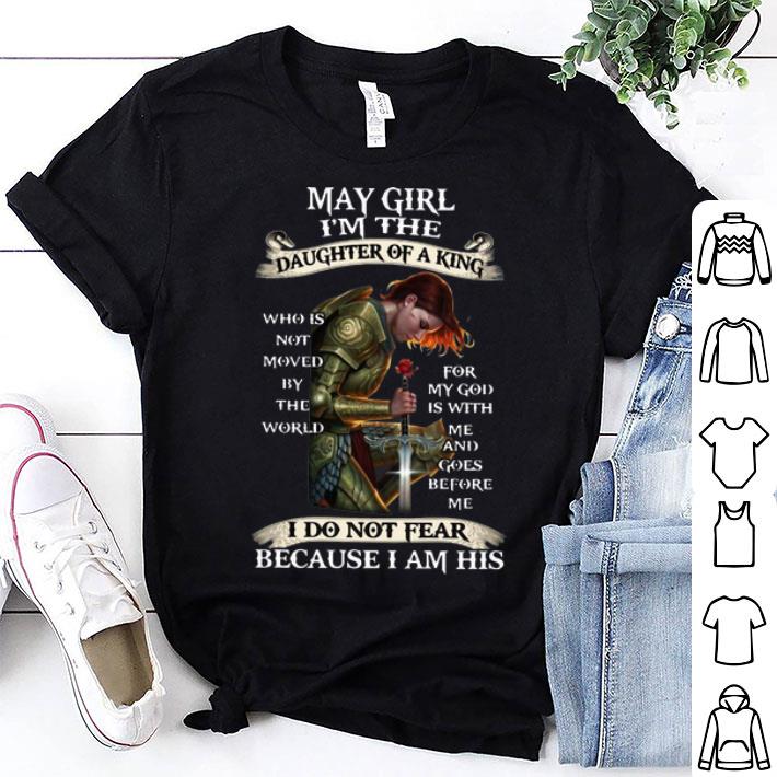 May Girl I'm The Daughter Of A King I Do Not Fear Because I Am His shirt
