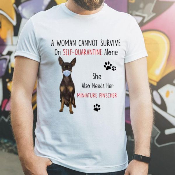 A Woman Cannot Survive On Self Quarantine Alone Also Needs Her Miniature Pinscher shirt