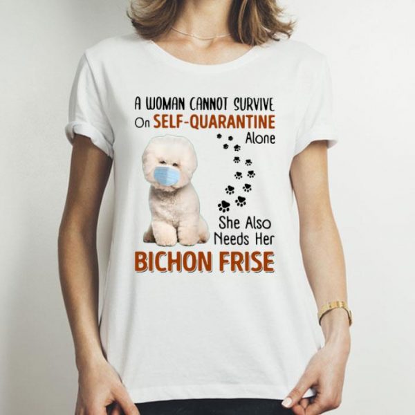 A Woman Cannot Survive On Self Quarantine Alone Bichon Frise shirt