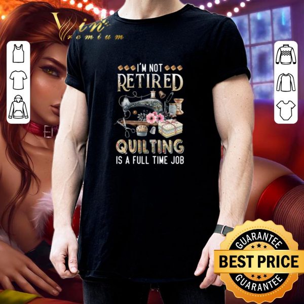 Premium I'm Not Retired Quilting Is A Full Time Job shirt 3