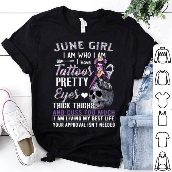 June Girl I Am Who I Am I Have Tattoos Pretty Eyes Thick Thighs shirt