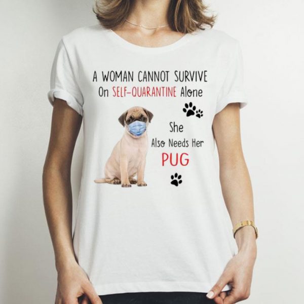 A Woman Cannot Survive On Self Quarantine Alone She Needs Her Pug shirt