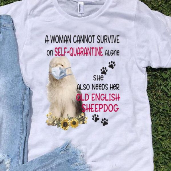 A Woman Cannot Survive On Self-quarantine Alone Old English Sheepdog shirt