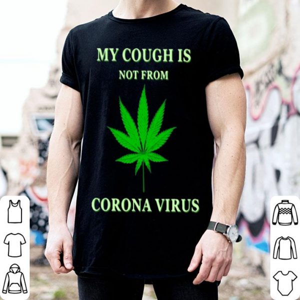 Cannabis My Cough Is Not From Corona Virus shirt
