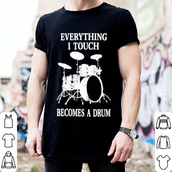 Everything I Touch Becomes A Drum shirt