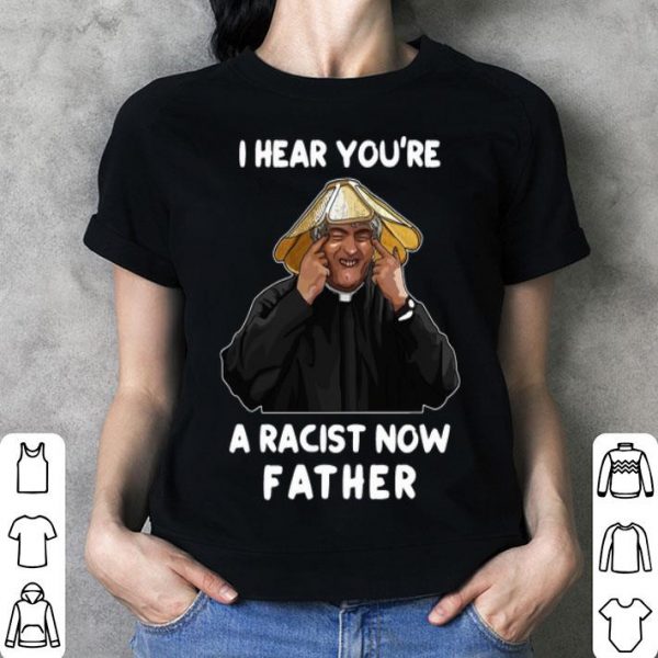 I Hear You’re A Racist Now Father shirt