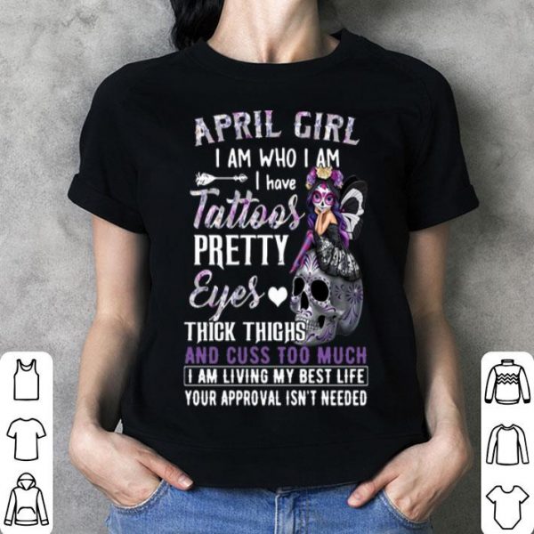 April Girl I Am Who I Am I Have Tattoos Pretty Eyes Thick Thighs shirt