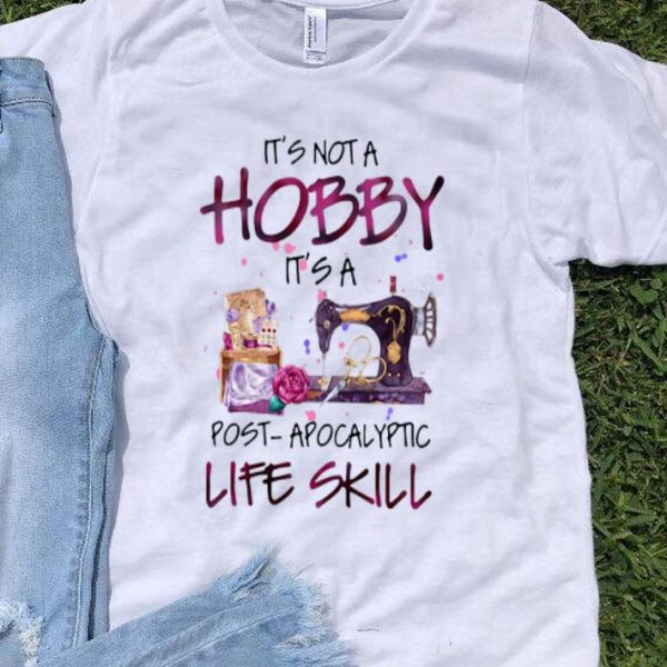 Quilter It’s Not A Hobby It’s A Post Apocalyptic Life Skill shirt