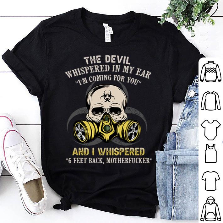The Devil Whispered In My Ear I’m Coming For You And I Whispered 6 Feet Back shirt
