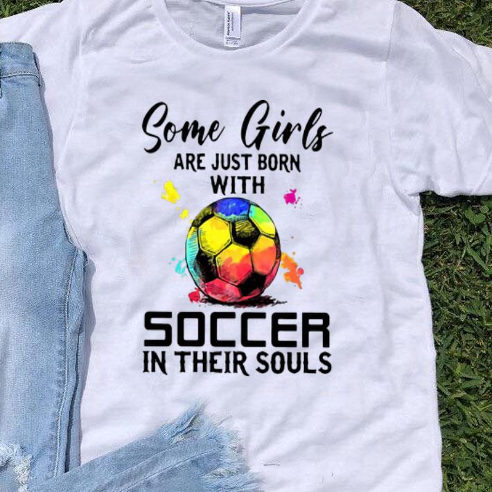Some Girls Are Just Born With Soccer In Their Souls shirt