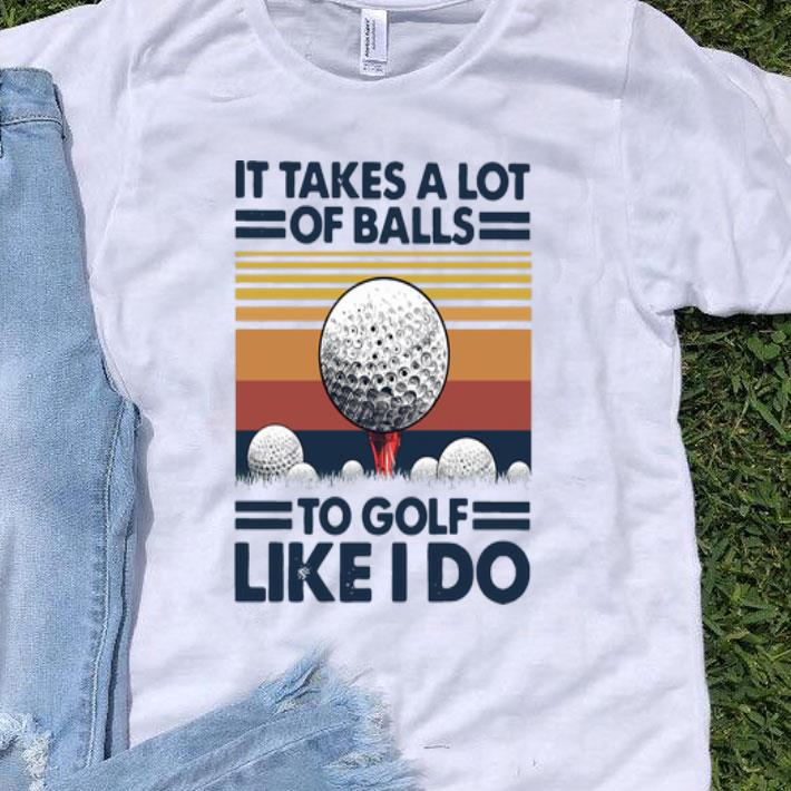 Vintage It Takes A Lot Of Balls To Golf Like I Do shirt