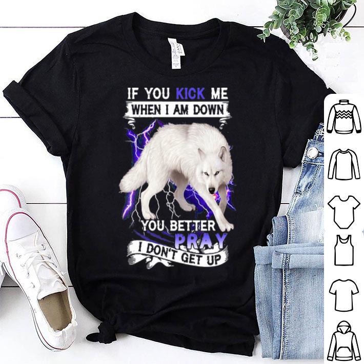 If You Kick Me When I Am Down You Better Pray I Don’t Get Up Wolf shirt