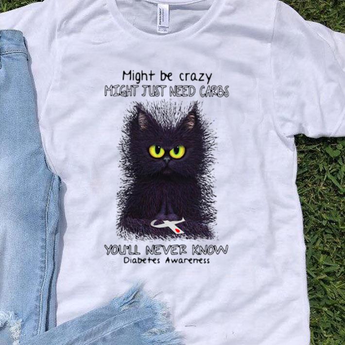 Black Cat Might Be Crazy Might Just Need Carbs You’ll Never Know shirt