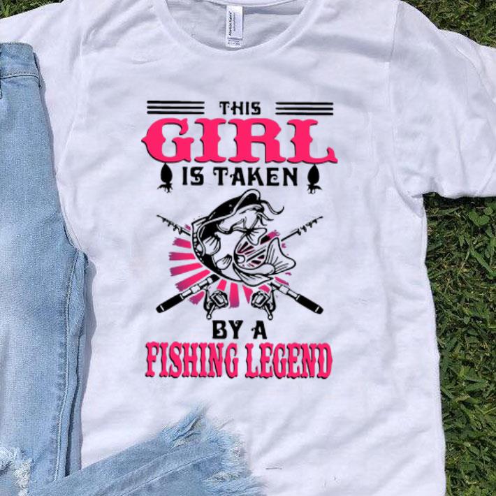 This Girl Is Taken By A Fishing Legend shirt