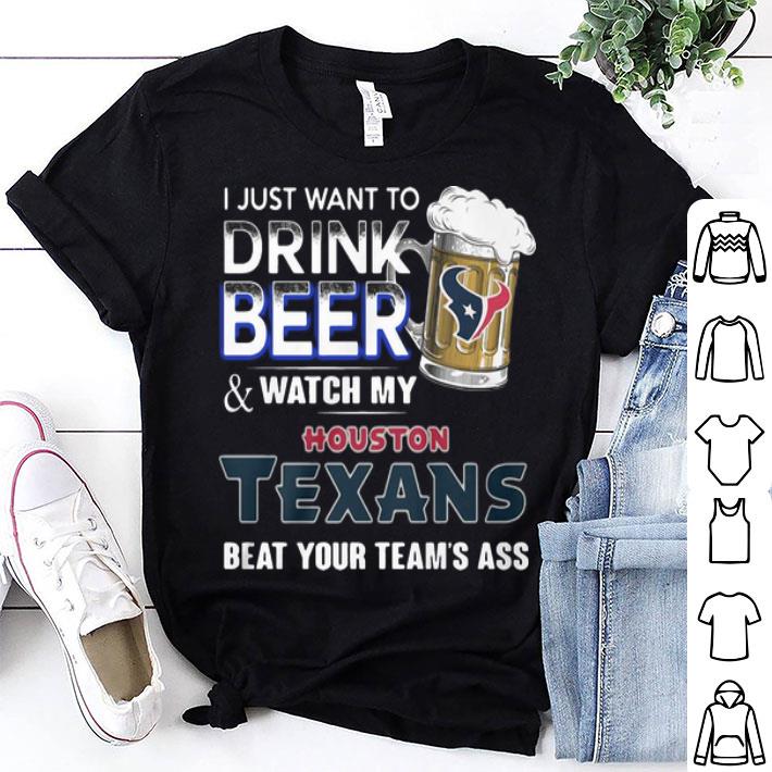 I Just Want To Drink Beer And Watch My Houston Texans Beat You Team’s Ass shirt