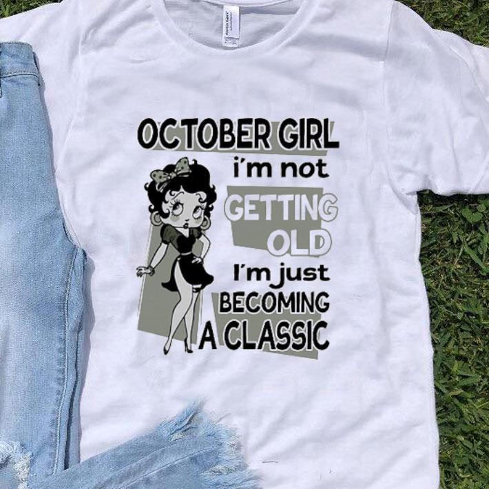 Betty Boop October Girl I'm Not Getting Old I'm Just Becoming A Classic shirt