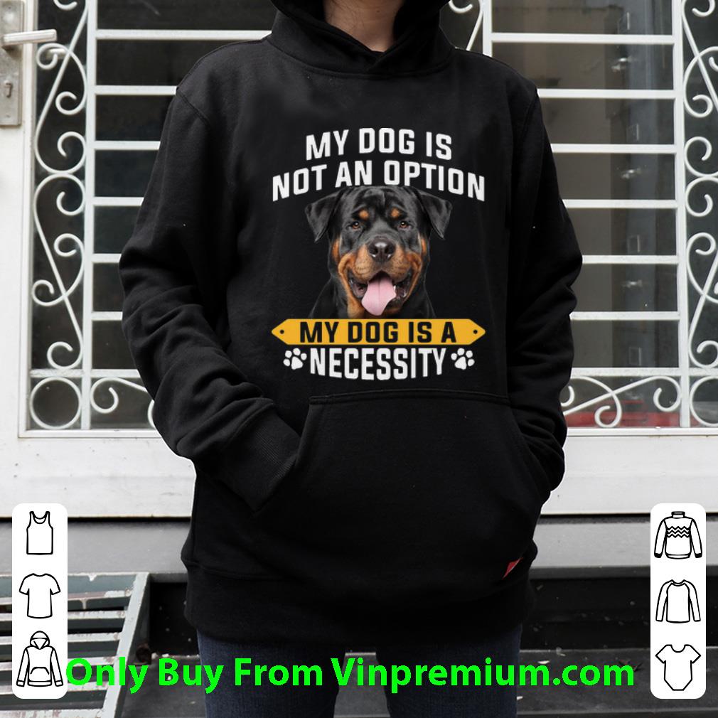 Hot Rottweiler My Dog Is Not An Option My Dog Is A Necessity shirt
