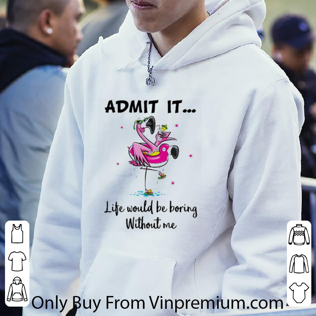 Premium Flamingo Admit It Life Would Be Boring Without Me shirt